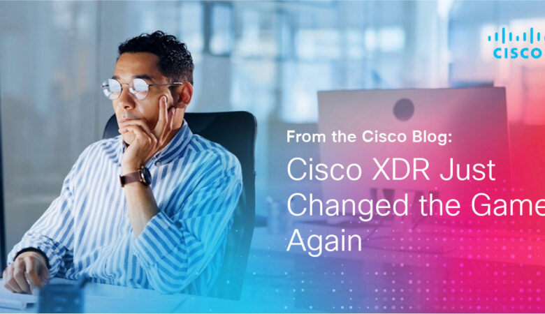 Cisco XDR Just Changed the Game, Again