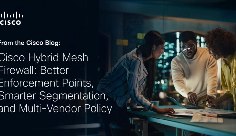 Cisco Hyrbid Mesh Firewall: Better Enforcement Points, Smarter Segmentation, and Multi-Vendor Policy