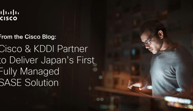 Cisco and KDDI Partner to Deliver Japan’s First Fully Managed SASE Solution
