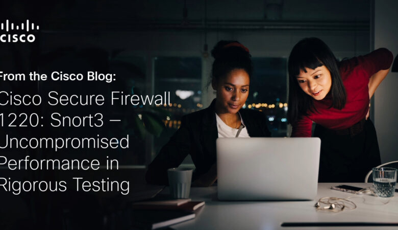 Cisco Secure Firewall 1220: Snort3 – Uncompromised Performance in Rigorous Testing
